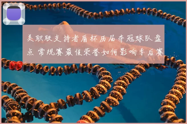 美职联支持者盾杯历届夺冠球队盘点 常规赛最佳荣誉如何影响季后赛走势