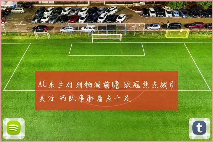AC米兰对利物浦前瞻 欧冠焦点战引关注 两队争胜看点十足
