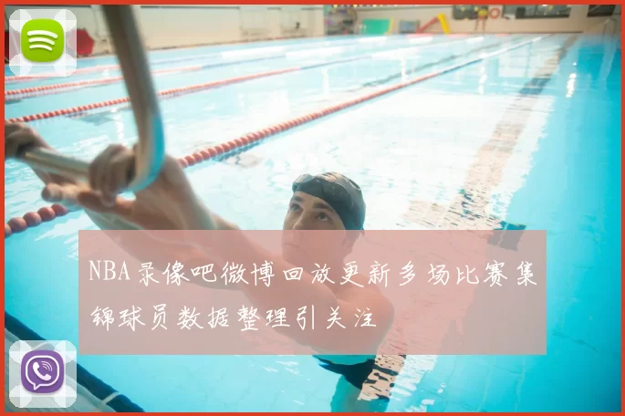 NBA录像吧微博回放更新多场比赛集锦球员数据整理引关注