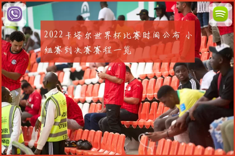 2022卡塔尔世界杯比赛时间公布 小组赛到决赛赛程一览