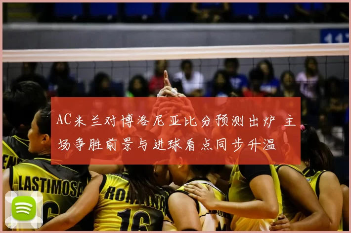 AC米兰对博洛尼亚比分预测出炉 主场争胜前景与进球看点同步升温