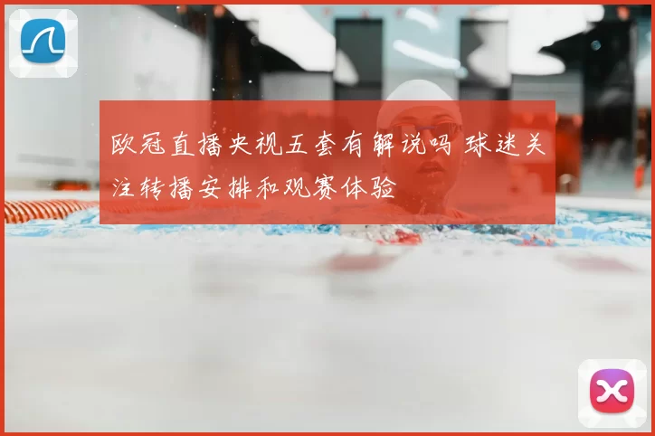 欧冠直播央视五套有解说吗 球迷关注转播安排和观赛体验