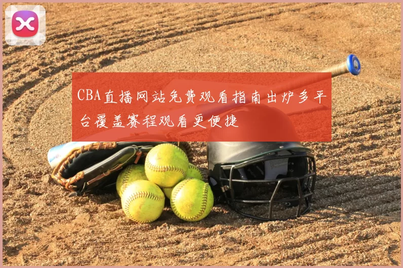 CBA直播网站免费观看指南出炉多平台覆盖赛程观看更便捷