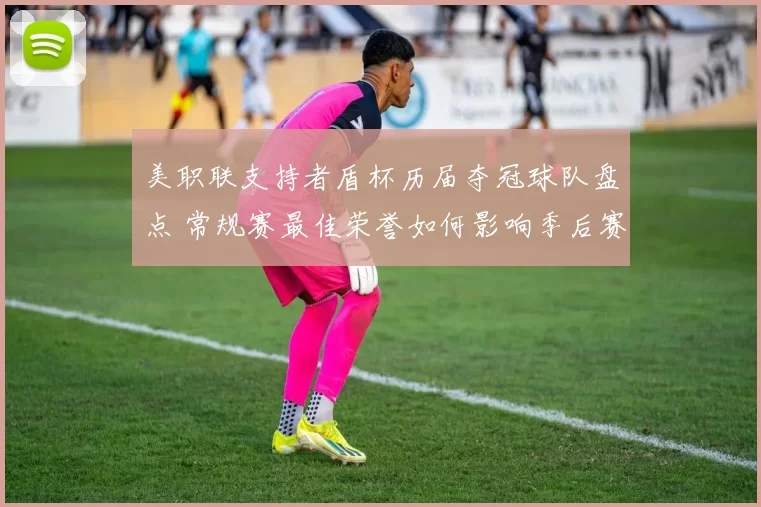 美职联支持者盾杯历届夺冠球队盘点 常规赛最佳荣誉如何影响季后赛走势