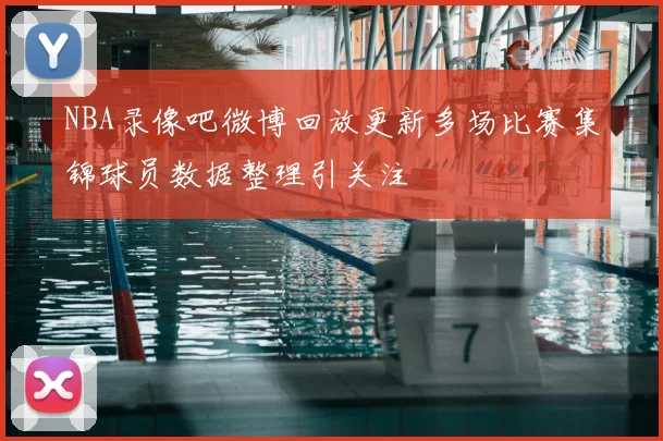 NBA录像吧微博回放更新多场比赛集锦球员数据整理引关注