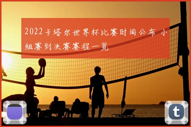 2022卡塔尔世界杯比赛时间公布 小组赛到决赛赛程一览