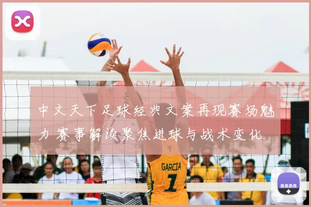 中文天下足球经典文案再现赛场魅力 赛事解读聚焦进球与战术变化
