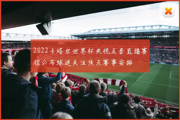 2022卡塔尔世界杯央视五套直播赛程公布球迷关注焦点赛事安排