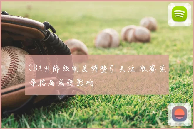 CBA升降级制度调整引关注 联赛竞争格局或受影响