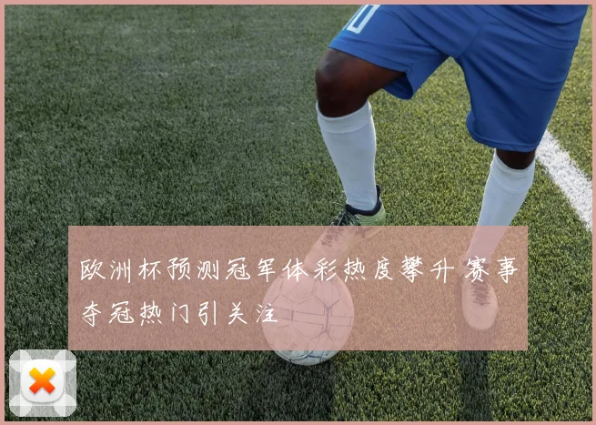 欧洲杯预测冠军体彩热度攀升 赛事夺冠热门引关注