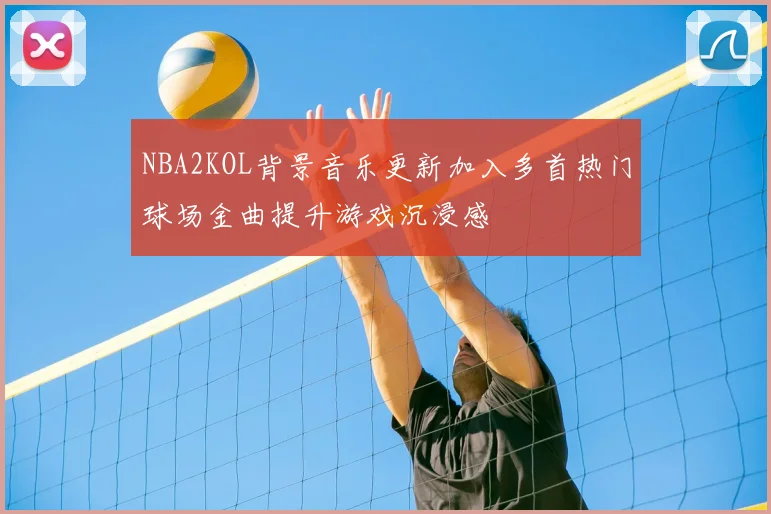 NBA2KOL背景音乐更新加入多首热门球场金曲提升游戏沉浸感