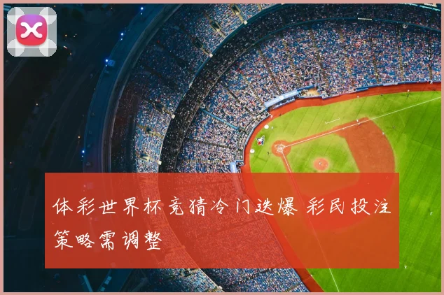 体彩世界杯竞猜冷门迭爆 彩民投注策略需调整