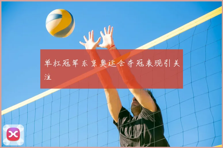 单杠冠军东京奥运会夺冠表现引关注