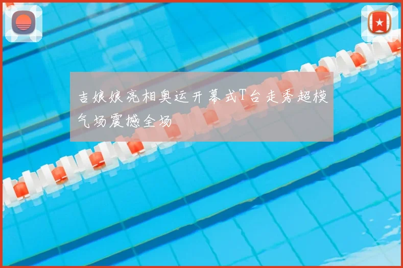吉娘娘亮相奥运开幕式T台走秀超模气场震撼全场