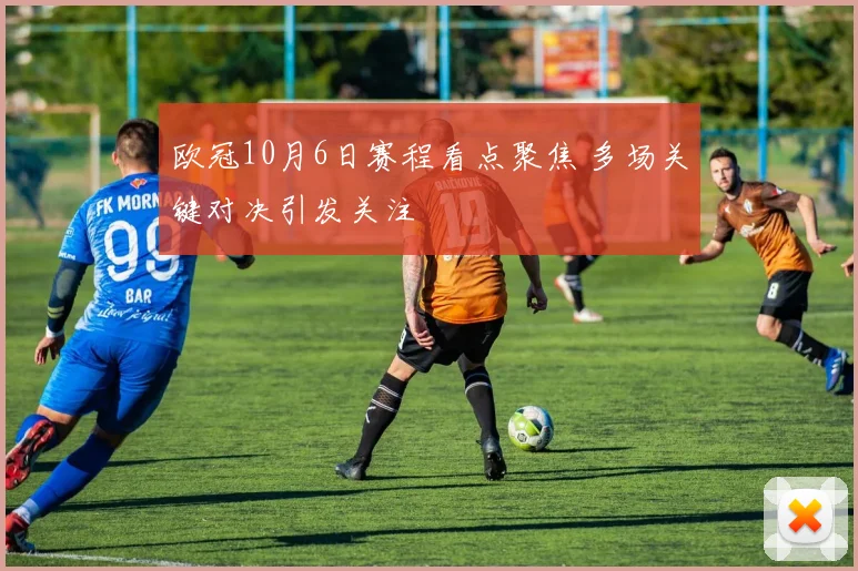 欧冠10月6日赛程看点聚焦 多场关键对决引发关注