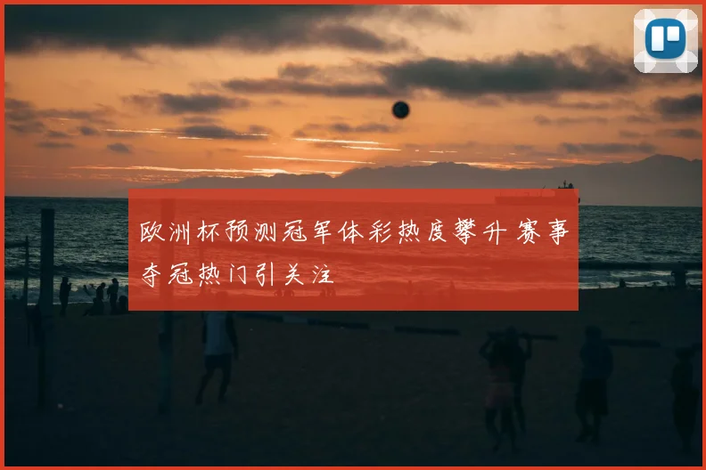 欧洲杯预测冠军体彩热度攀升 赛事夺冠热门引关注