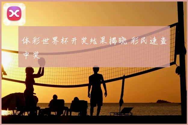 体彩世界杯开奖结果揭晓 彩民速查中奖
