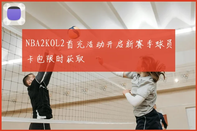NBA2KOL2首充活动开启新赛季球员卡包限时获取