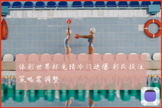 体彩世界杯竞猜冷门迭爆 彩民投注策略需调整